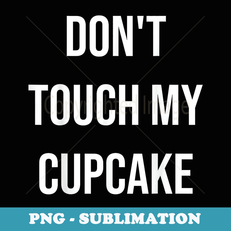Dont Touch My Cupcake Funny Food Foodie - PNG Transparent Sublimation File