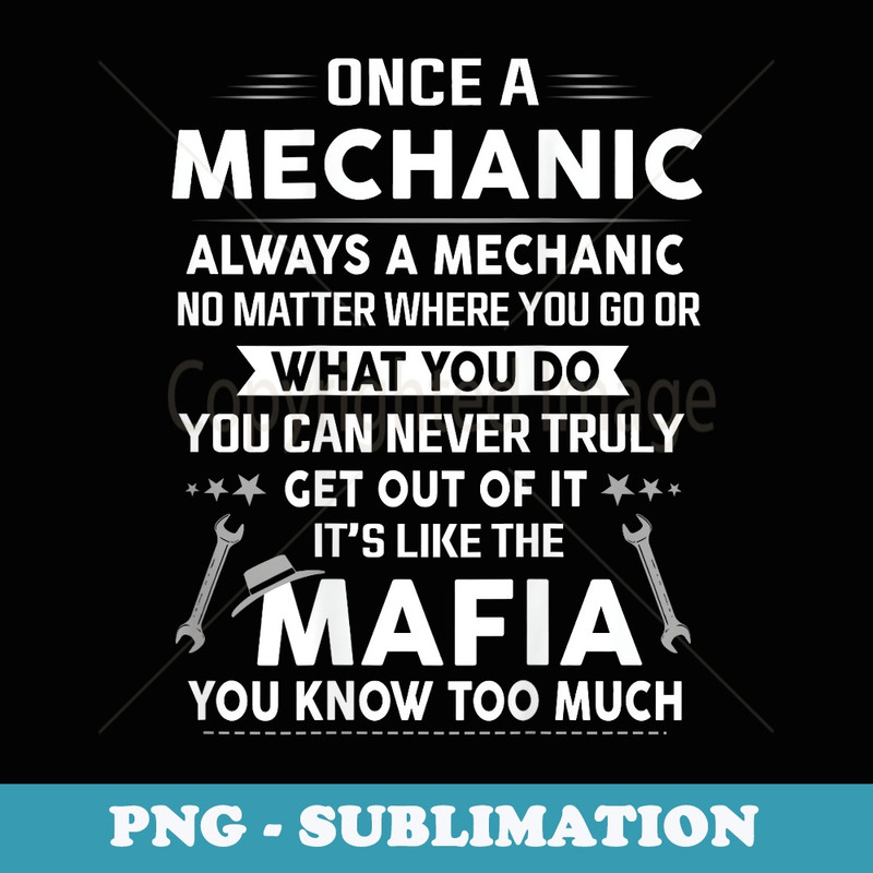 Once A Mechanic Always A Mechanic Its Like the Mafia Men - High-Resolution PNG Sublimation File