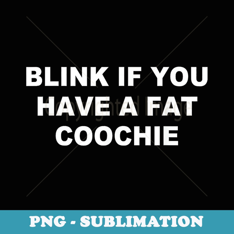 Blink If You Have A Fat Coochie - Digital Sublimation Download File