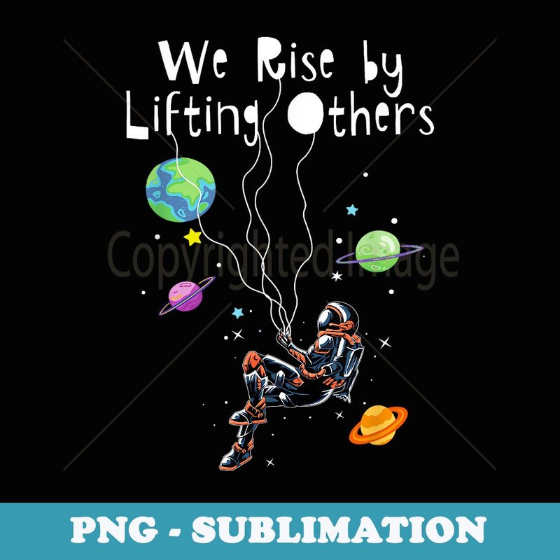 We Rise by Lifting Others Positive Motivational Quote Space - Artistic Sublimation Digital File