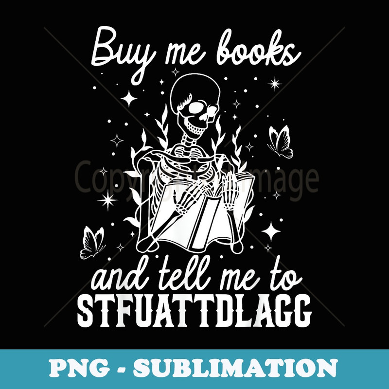Funny Skeleton Buy Me Books And Tell Me To Stfuattdlagg - High-Resolution PNG Sublimation File