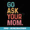 Go Ask Your Mom Funny Dad Quote Fathers Day Family Humor - Sublimation PNG File