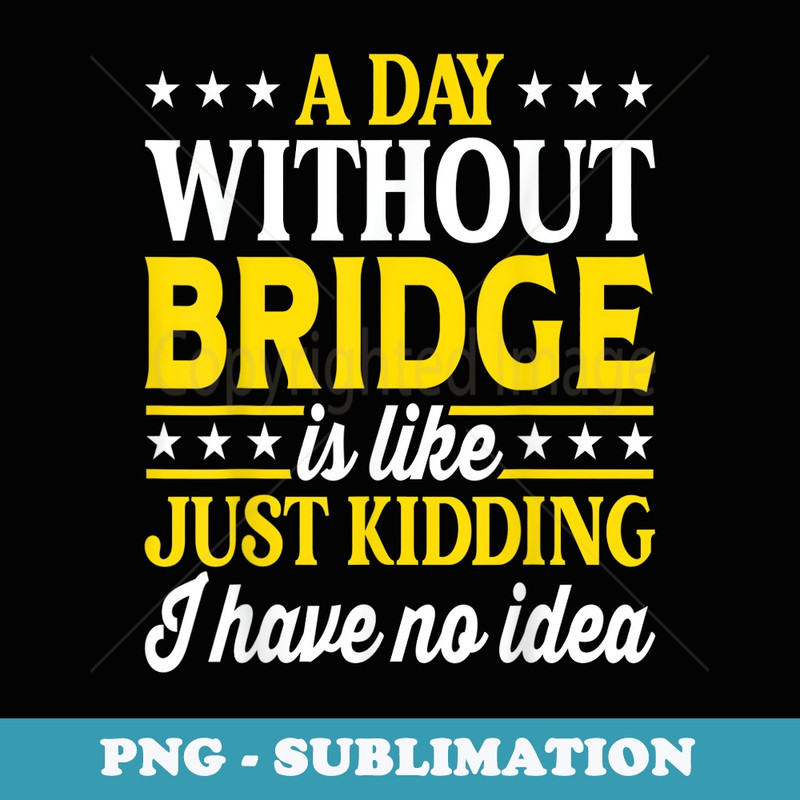A Day Without Bridge Funny Contract Bridge - Trendy Sublimation Digital Download