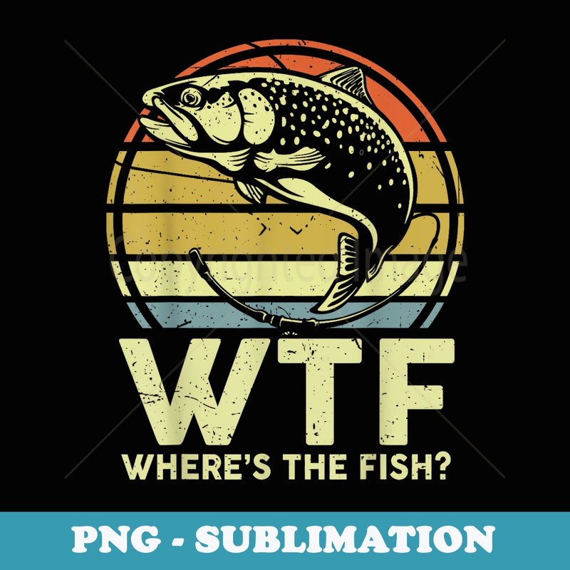 Funny Wtf Where The Fish Adult Humor Trout Fishing - Elegant Sublimation PNG Download