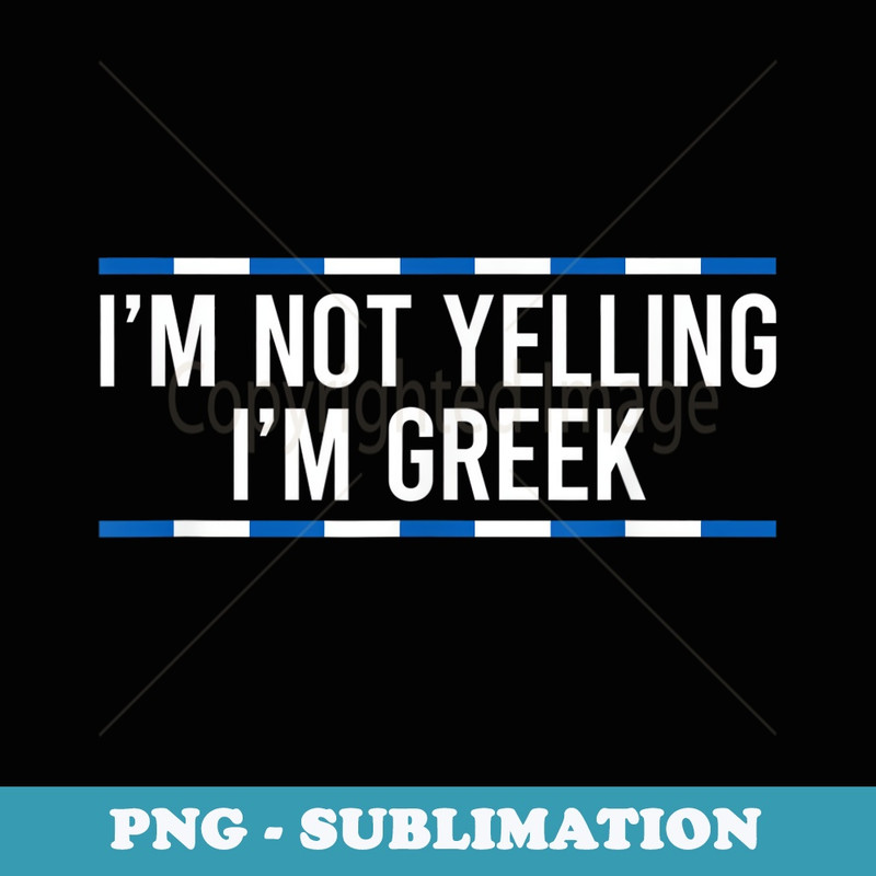 Im Not Yelling Im Greek - High-Resolution PNG Sublimation File