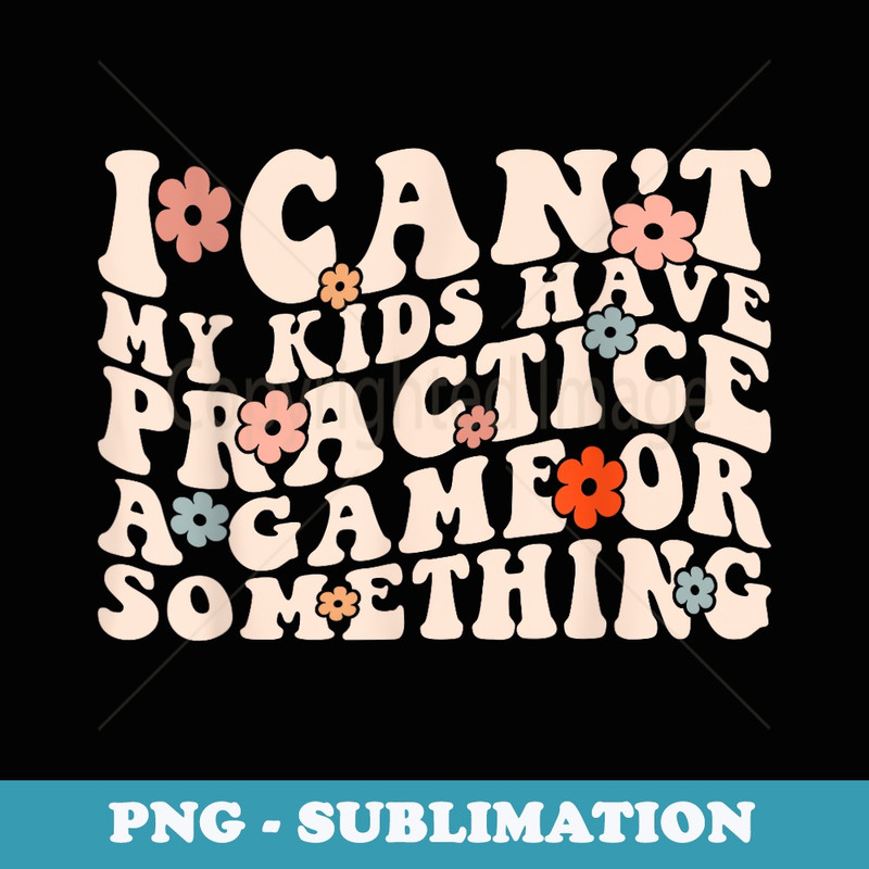 I Cant My Have Practice A Game Or Something Groovy - Creative Sublimation PNG Download