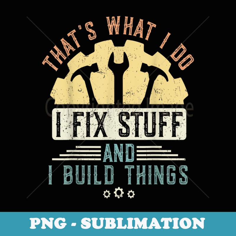 Thats What I Do I Fix Stuff And I Build Things Mechanic - Digital Sublimation Download File
