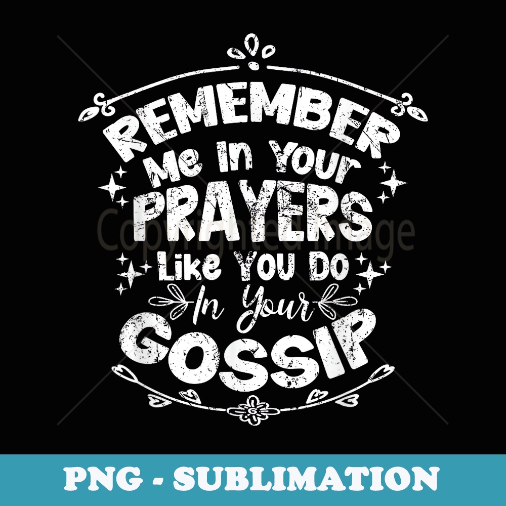 Funny Remember Me In Your Prayers Like You Do In Your Gossip - Creative Sublimation PNG Download