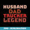Mens Trucker Legend Fathers Day Trucker Dad s - Special Edition Sublimation PNG File