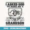 I Asked God To Make Me A Better Man He Sent Me My Grandson - Special Edition Sublimation PNG File