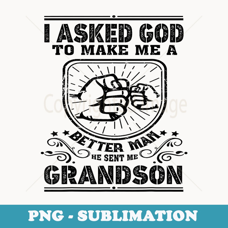 I Asked God To Make Me A Better Man He Sent Me My Grandson - Special Edition Sublimation PNG File