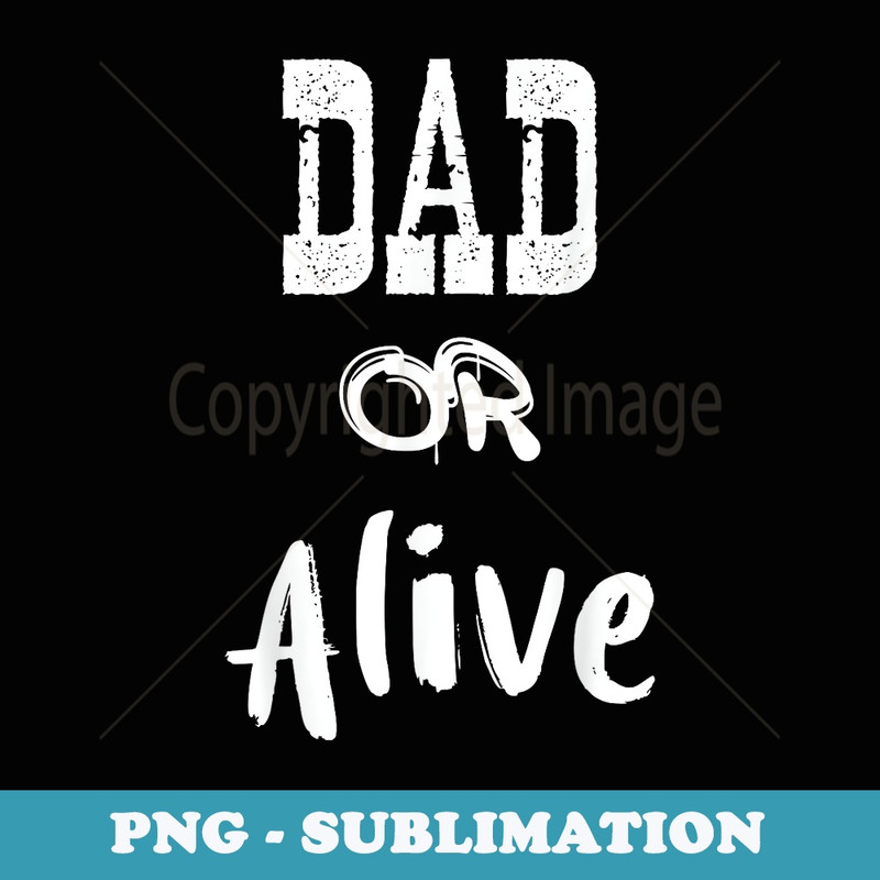 Dad Or Alive - Fathers Day - PNG Sublimation Digital Download