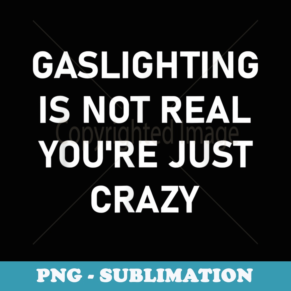 Gaslighting is Not Real Youre just Crazy - Stylish Sublimation Digital Download