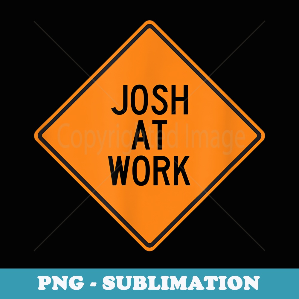 Josh at Work Funny Warning Sign - Stylish Sublimation Digital Download