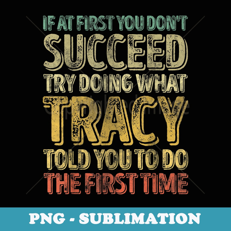 If At First You Dont Succeed Try Doing What Tracy - Aesthetic Sublimation Digital File
