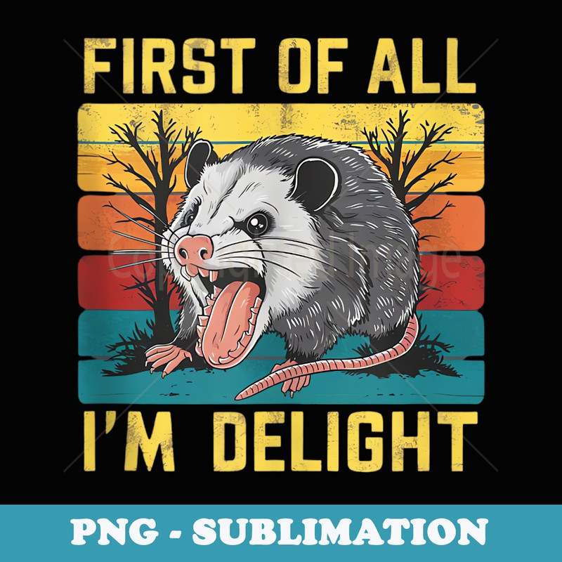 First Of All Im A Delight Sarcastic Angry Opossum Possum sad - PNG Transparent Sublimation File