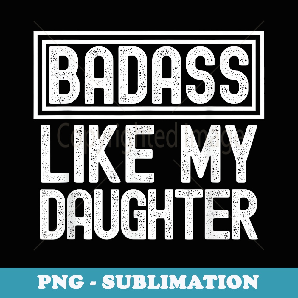 Funny Fathers Day From Daughter Badass Like My Daughter - Signature Sublimation PNG File