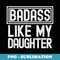 Funny Fathers Day From Daughter Badass Like My Daughter - Signature Sublimation PNG File
