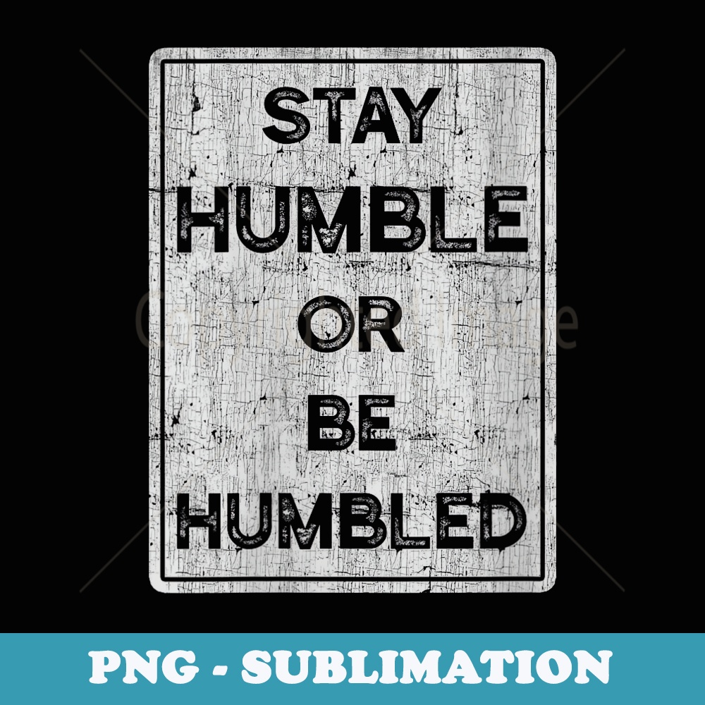 s Stay Humble Or Be Humbled For People Live Positive Life - Exclusive PNG Sublimation Download