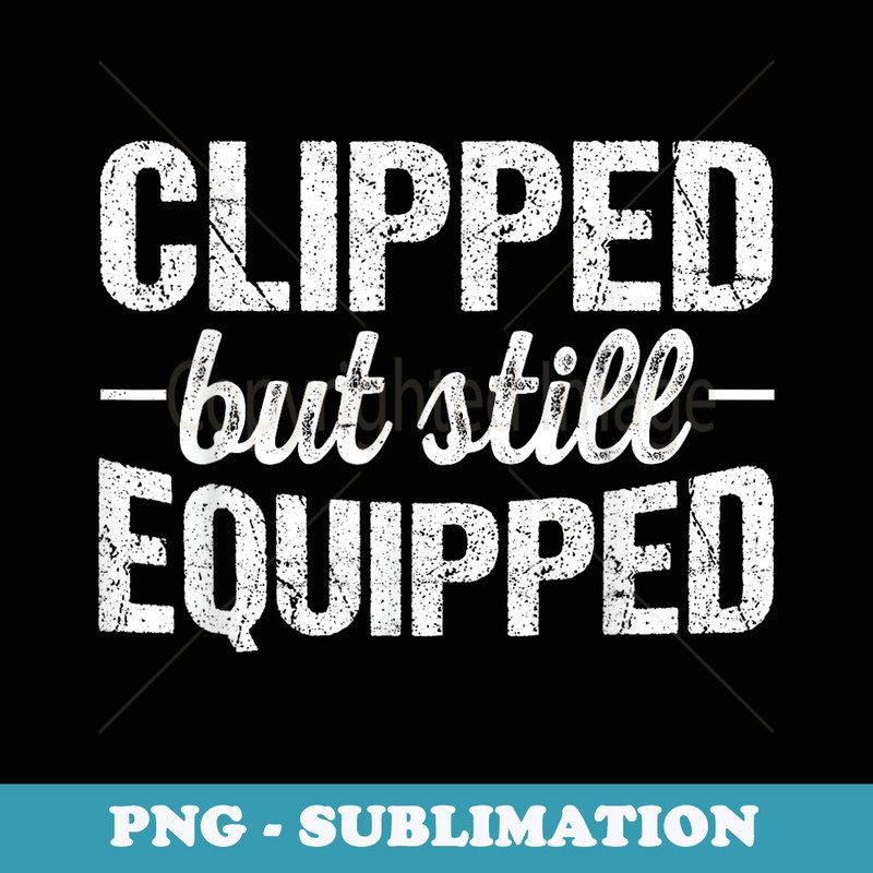 Clipped But Still Funny Equipped Funny Vasectomy Day - High-Resolution PNG Sublimation File