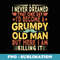 Id Become A Grumpy Old Man Fathers Day For Dad Grandpa - Artistic Sublimation Digital File