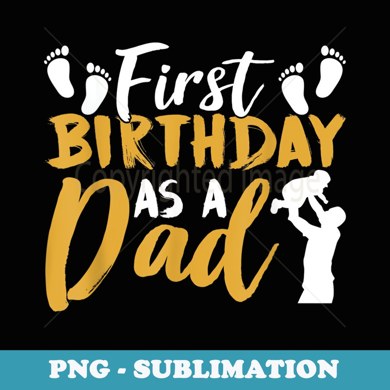 First Birthday As A Dad Party Daddy Father Papa Fathers Day - Exclusive PNG Sublimation Download