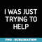 I Was Just Trying To Help, Funny, Jokes, Sarcastic - Modern Sublimation PNG File