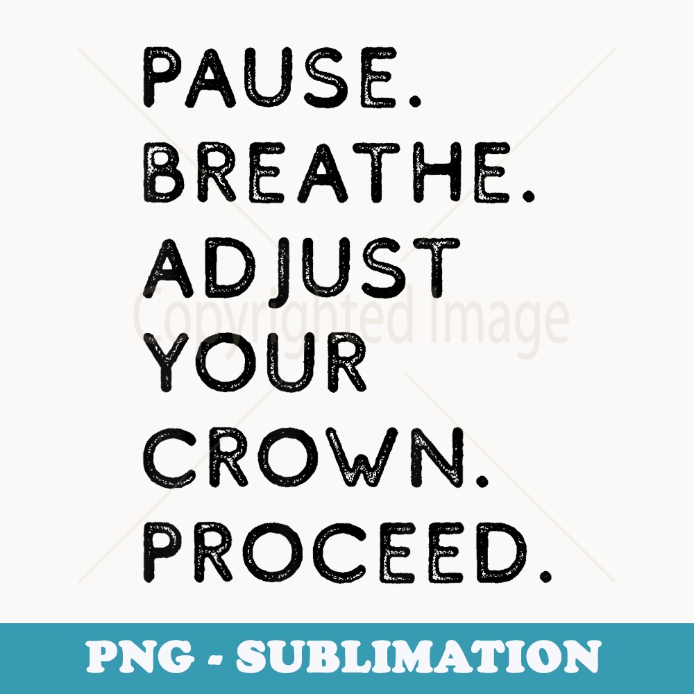 Pause Breathe Adjust Your Crown Proceed Funny - Premium PNG Sublimation File