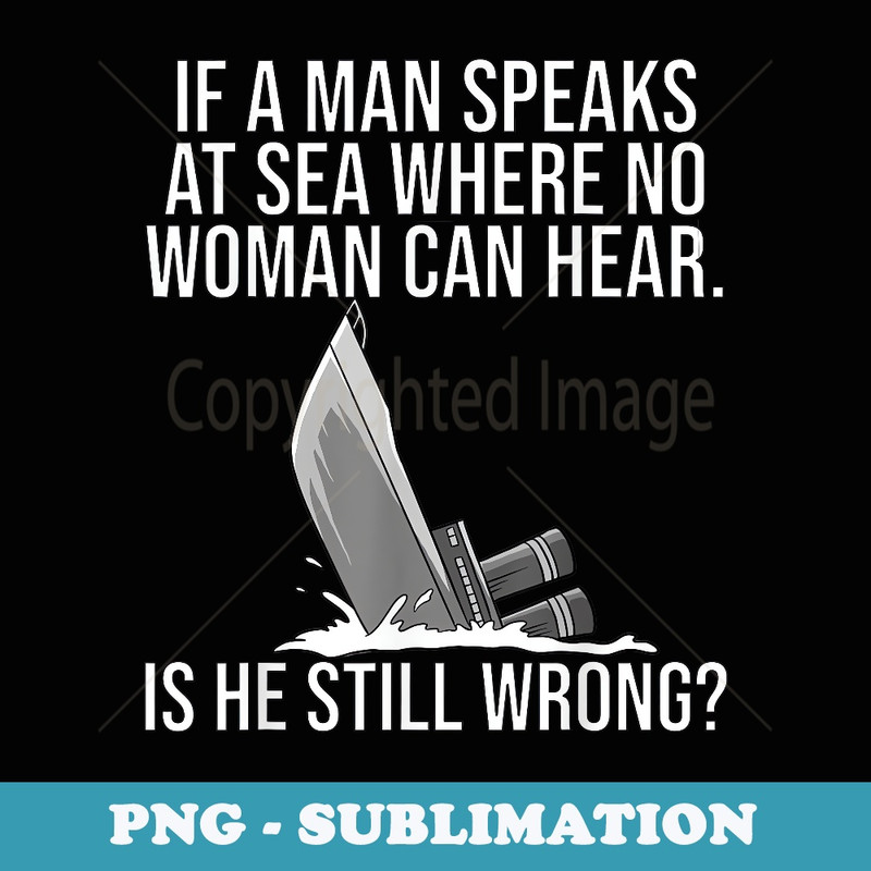 If A Man Speaks At Sea Where No Woman Can Hear - PNG Transparent Sublimation File