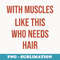 With Muscles Like This Who Needs Hair Bald Dad Fathers Day - Modern Sublimation PNG File