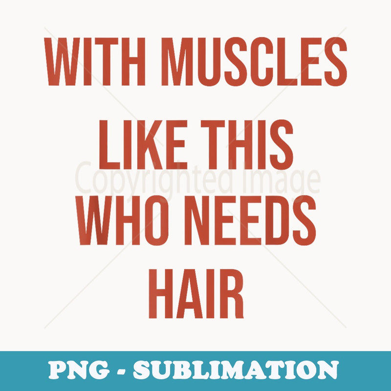 With Muscles Like This Who Needs Hair Bald Dad Fathers Day - Modern Sublimation PNG File