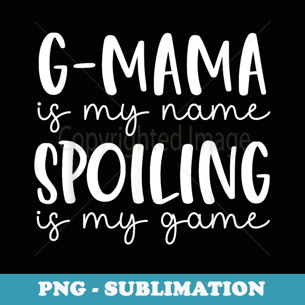 G-mama is My Name Spoiling is My Game Funny G-mama - Exclusive Sublimation Digital File