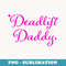 Deadlift Daddy Funny - PNG Transparent Sublimation File