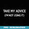 Take My Advice Im Not Using It, Funny, Jokes, Sarcastic - High-Resolution PNG Sublimation File