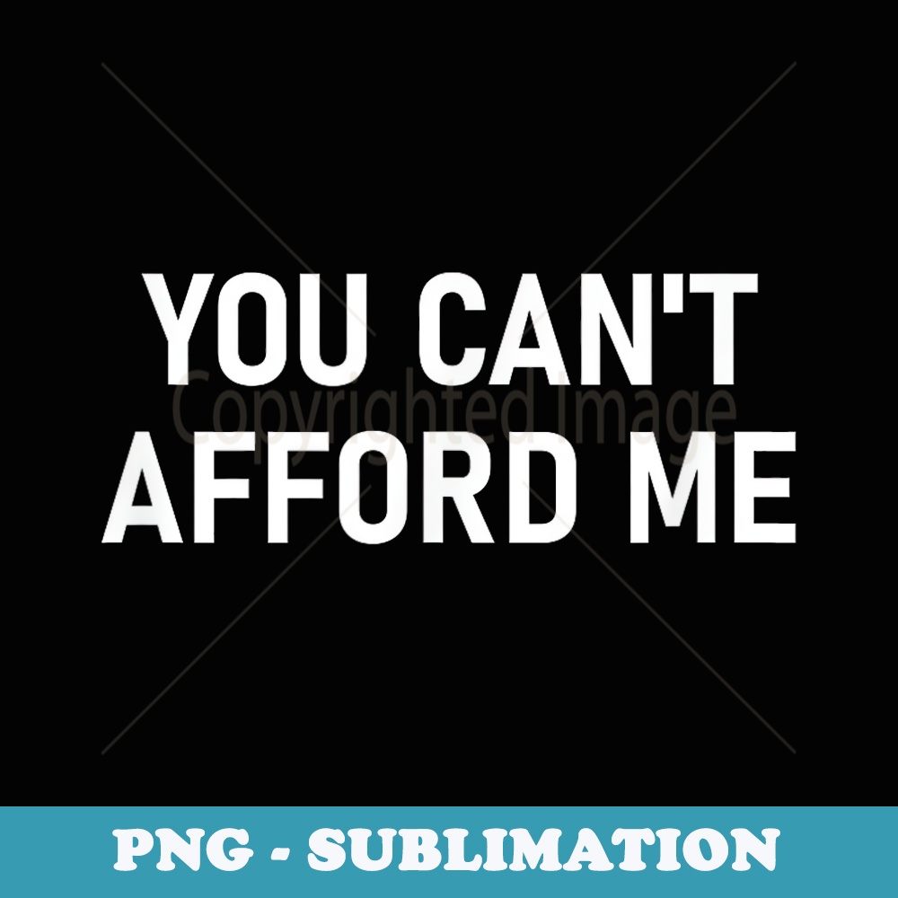 You Cant Afford Me, Funny, Jokes, Sarcastic - Instant Sublimation Digital Download
