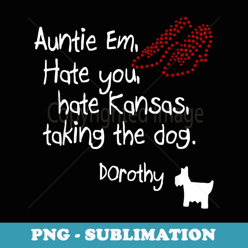 Auntie Em Hate You Hate Kansas Taking The Dog Dorothy - PNG Transparent Sublimation Design