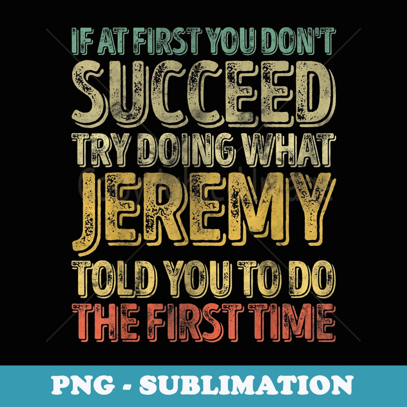 If At First You Dont Succeed Try Doing What Jeremy - PNG Transparent Sublimation File