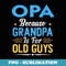 OPA Because Grandpa Is For Old Guys Funny Fathers Day - Decorative Sublimation PNG File