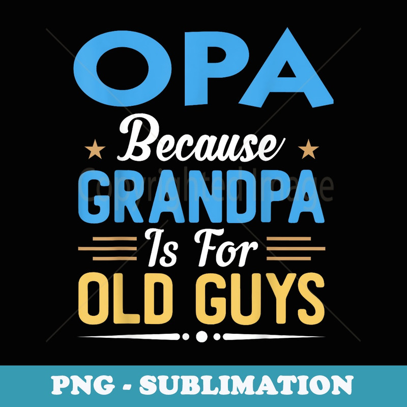OPA Because Grandpa Is For Old Guys Funny Fathers Day - Decorative Sublimation PNG File