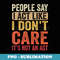 People Say I Act Like I Dont Care Its Not An Act - Funny - Decorative Sublimation PNG File