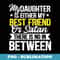 My Daughter Is Either My Best Friend Or Satan Funny Daughter - Premium Sublimation Digital Download