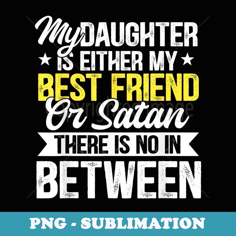 My Daughter Is Either My Best Friend Or Satan Funny Daughter - Premium Sublimation Digital Download