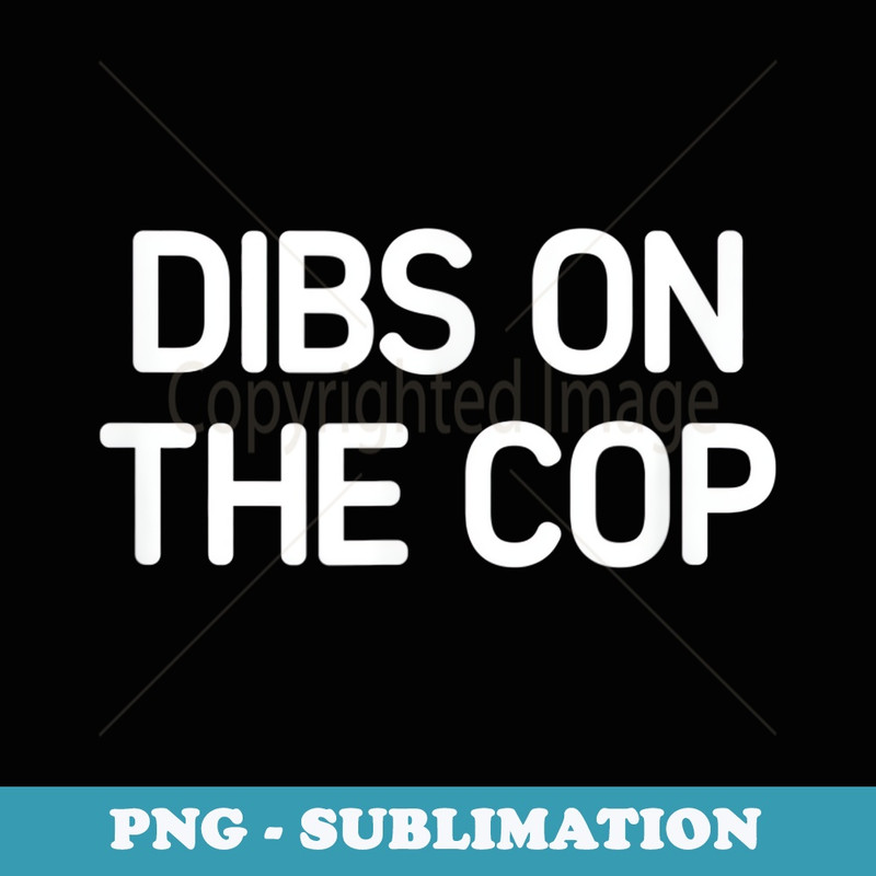 Dibs On The Cop, funny, jokes, sarcastic - Instant Sublimation Digital Download