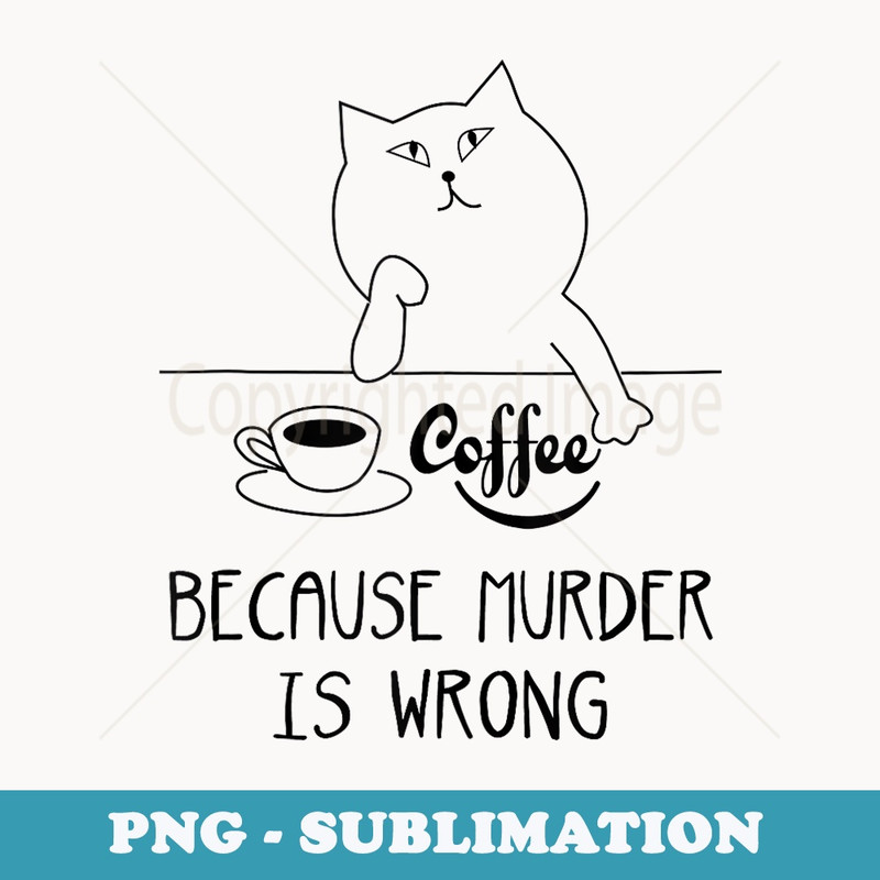 Coffee Because Murder Is Wrong Funny Sarcastic Joke - Trendy Sublimation Digital Download