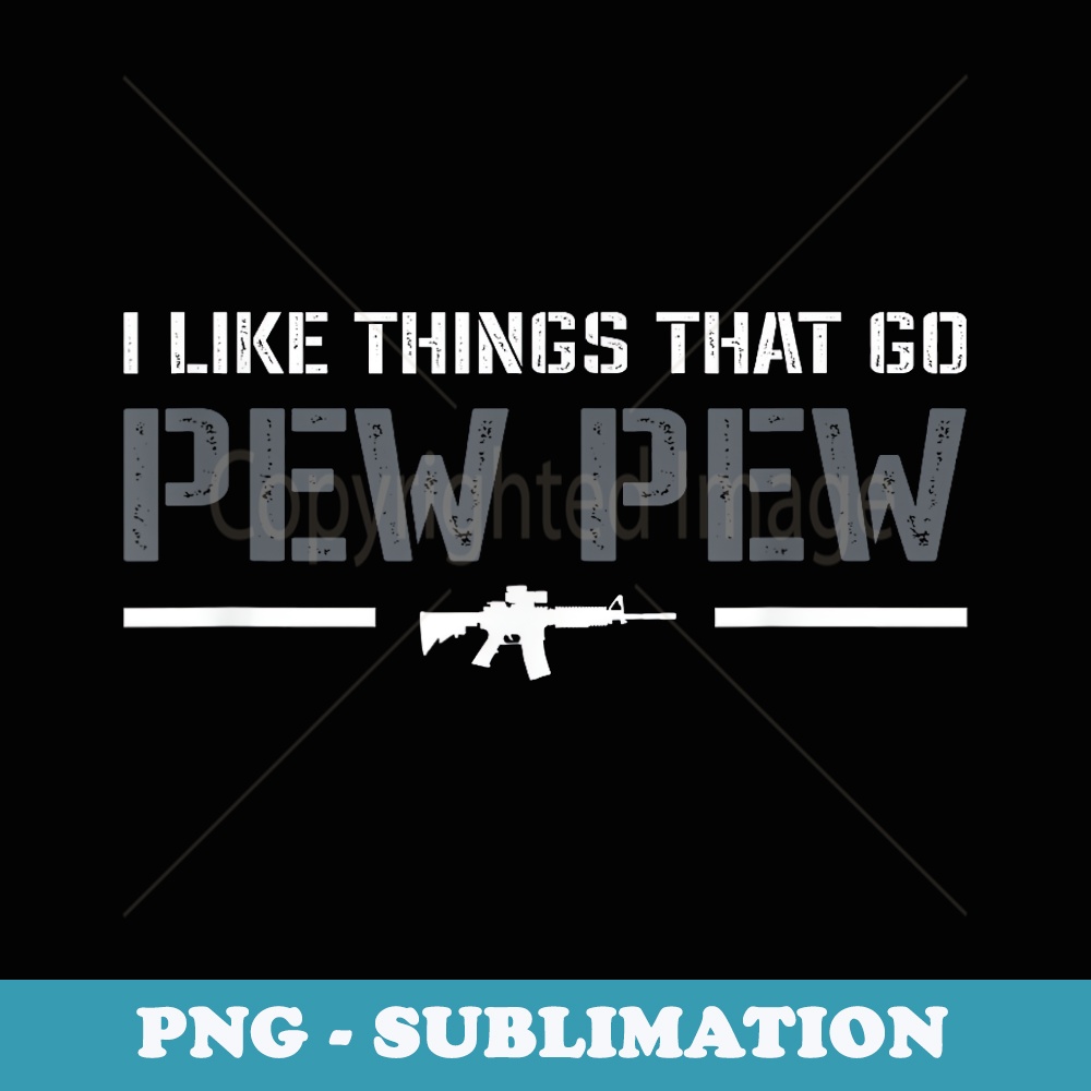 I Like Things That Go Pew Pew - Pro Gun Joke 2nd Amendment - Special Edition Sublimation PNG File
