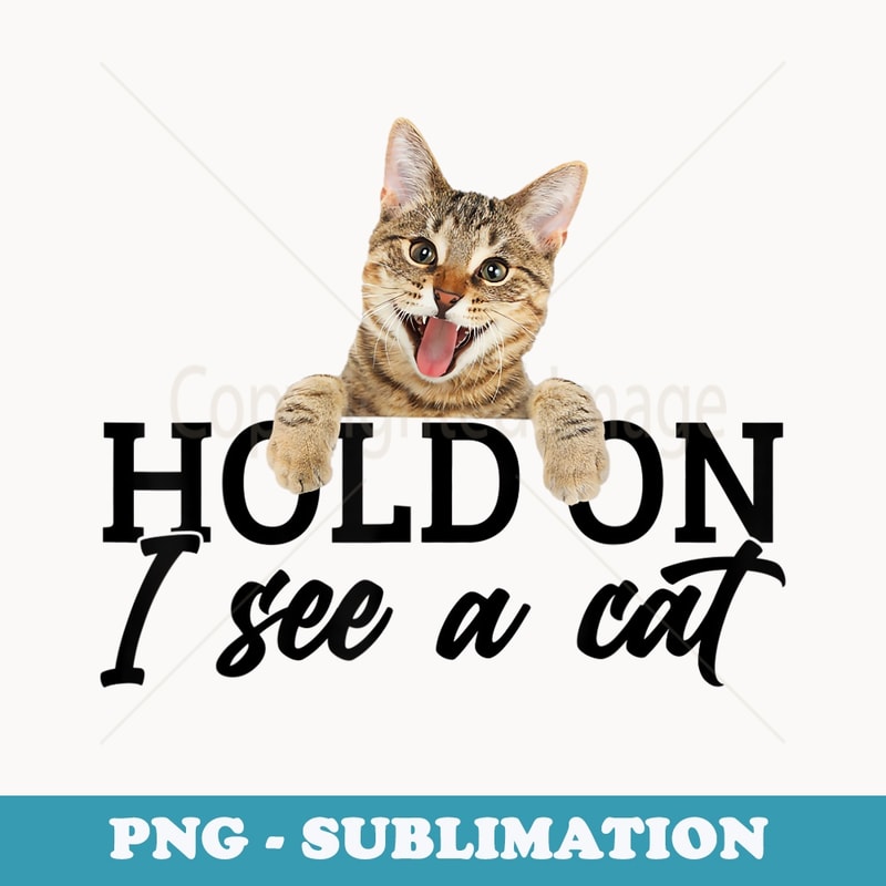 Hold on I see a Cat - Modern Sublimation PNG File