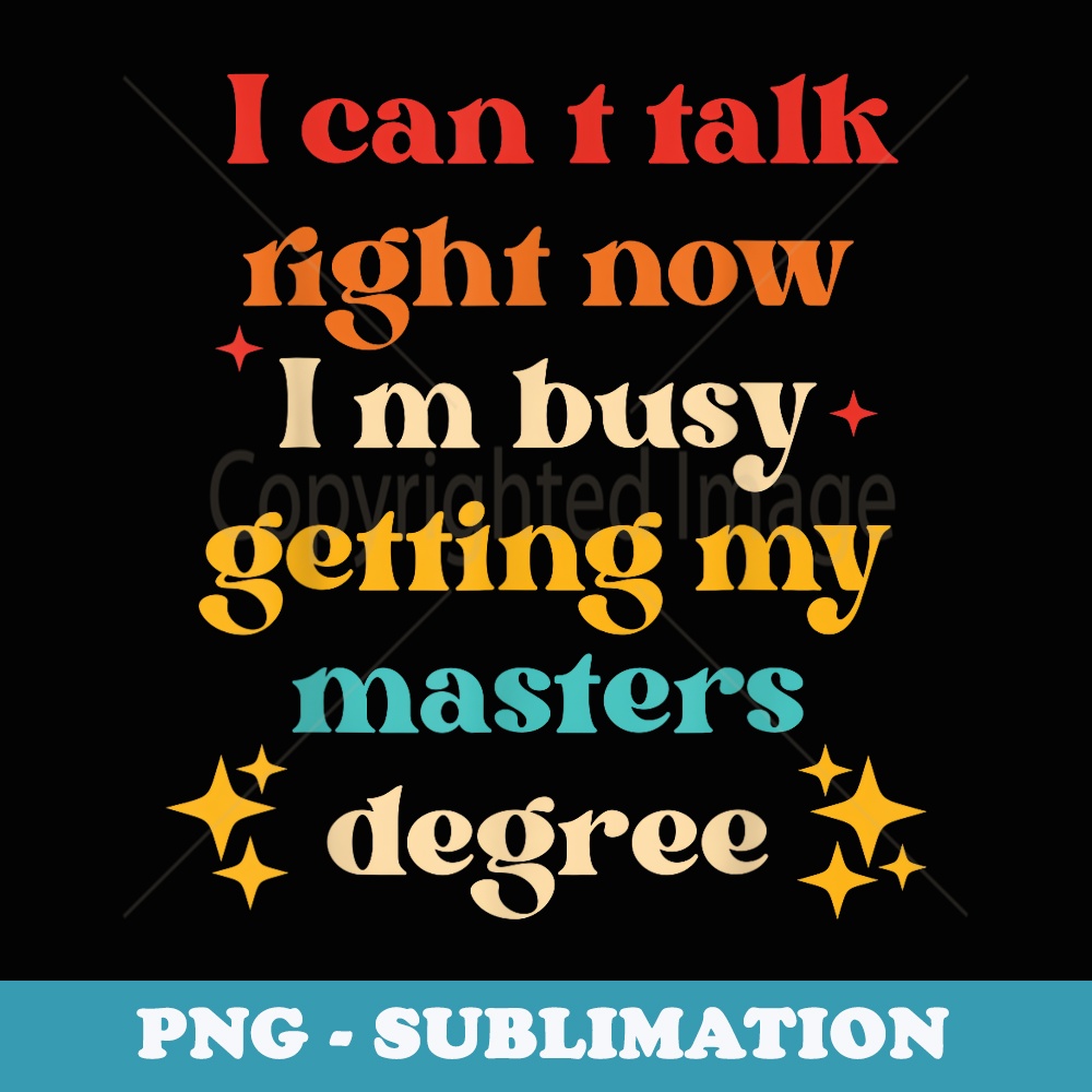 I Cant Talk Right Now Im Busy Getting My Masters Degree - Instant Sublimation Digital Download