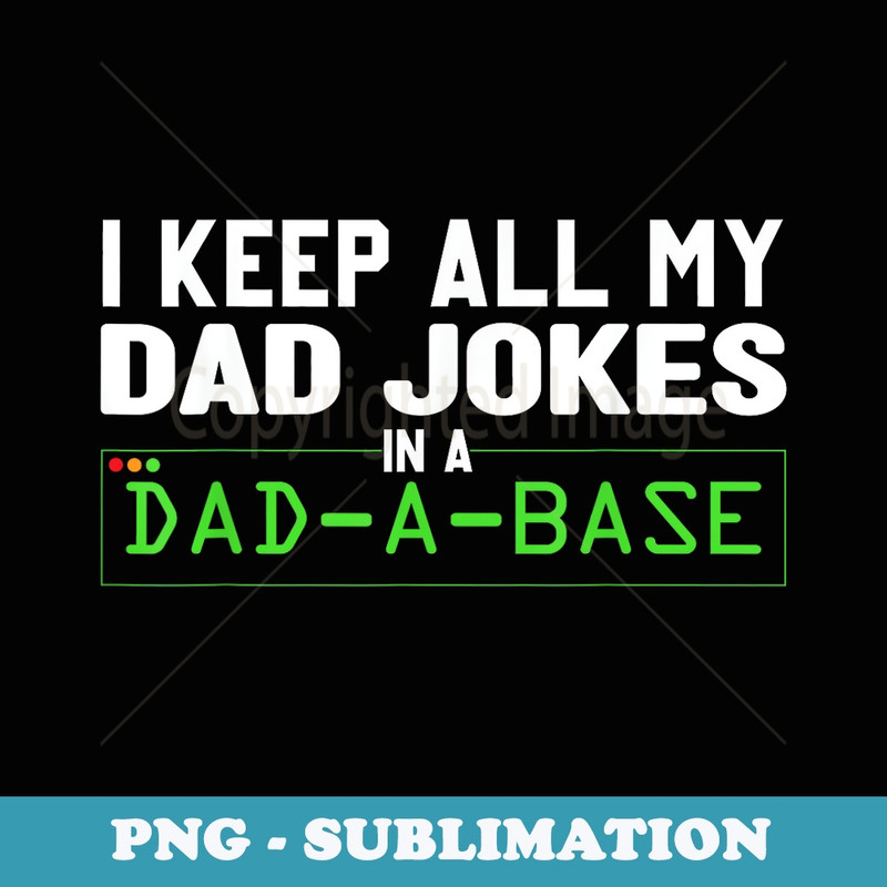 I Keep All My Dad Jokes In A Dad A Base Dad Sarcastic Funny - Decorative Sublimation PNG File