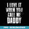 I love It When You Call Me Daddy Funny Dad Fathers Day - Artistic Sublimation Digital File
