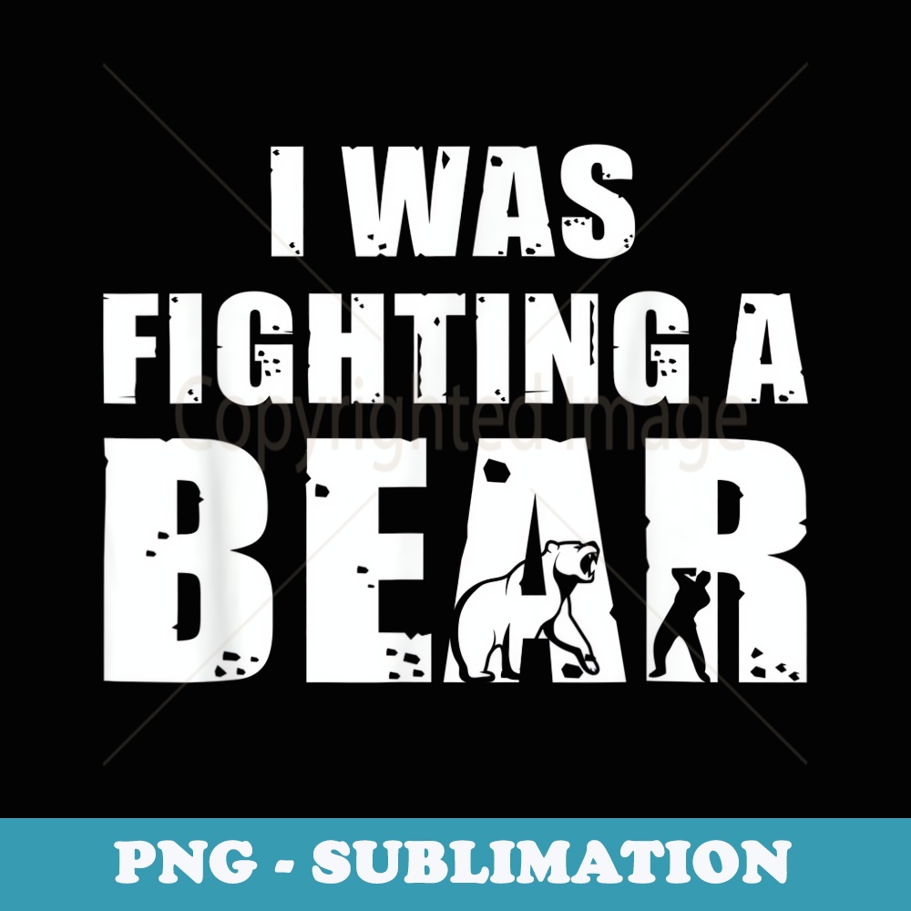 I Was Fighting A Bear Funny Get Well - Creative Sublimation PNG Download